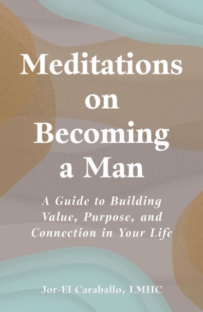 Meditations on Becoming a Man - A Guide to Building Value, Purpose, and Connection in Your Life