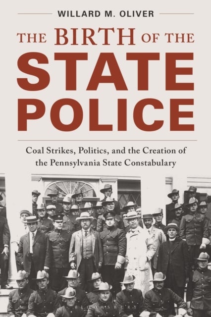 The Birth of the State Police - Coal Strikes, Politics, and the Creation of the Pennsylvania State Constabulary