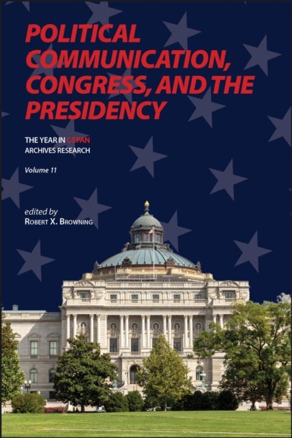 Political Communication, Congress, and the Presidency (Volume 11) - The Year in C-SPAN Archives Research