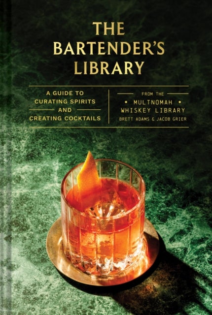 The Bartender's Library - A Guide to Curating Spirits and Creating Cocktails—From the Multnomah Whiskey Library
