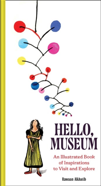 Hello, Museum - An Illustrated Book of Inspirations to Visit and Explore