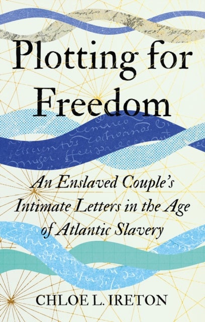 Plotting for Freedom - An Enslaved Couple’s Intimate Letters in the Age of Atlantic Slavery