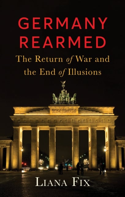Germany Rearmed - The Return of War and the End of Illusions