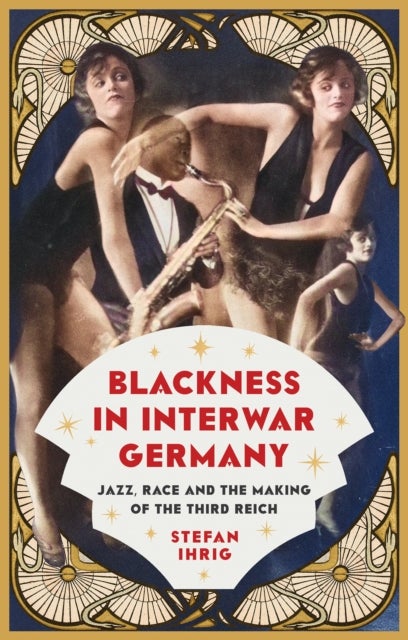 Blackness in Interwar Germany - Jazz, Race and the Making of the Third Reich