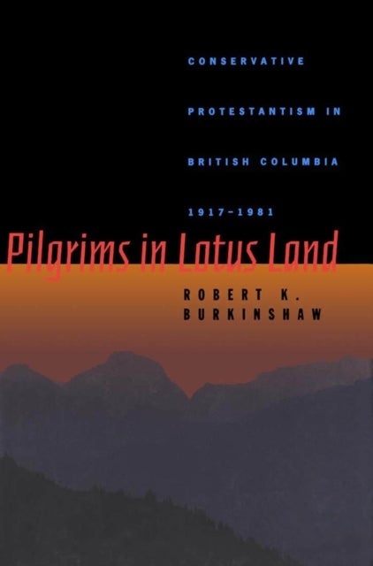 Pilgrims in Lotus Land - Conservative Protestantism in British Columbia, 1917-1981