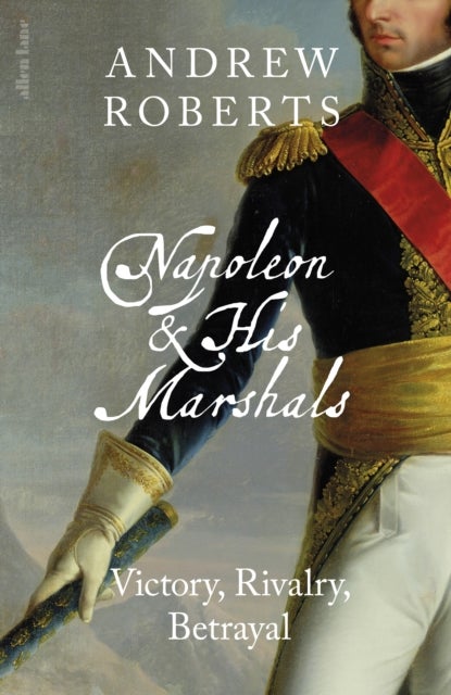 Napoleon and his Marshals - Victory, Rivalry, Betrayal