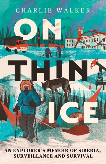 On Thin Ice - A Radio 4 Book of the Week: An Explorer's Memoir of Siberia, Surveillance and Survival