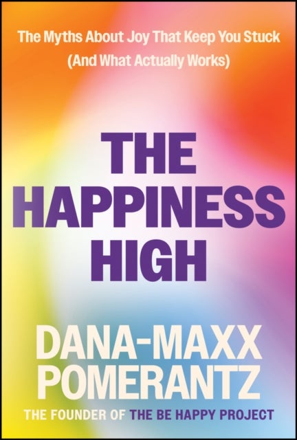 The Happiness High - The Myths About Joy That Keep You Stuck (And What Actually Works)