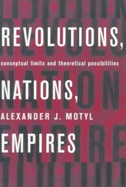 Revolutions, Nations, Empires – Conceptual Limits & Theoretical Possibilities - Conceptual Limits and Theoretical Possibilities