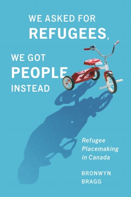 We Asked for Refugees, We Got People Instead - Refugee Placemaking in Canada