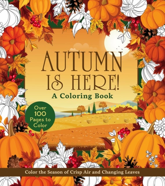 Autumn Is Here! A Coloring Book - Color the Season of Crisp Air and Changing Leaves - Over 100 Pages to Color