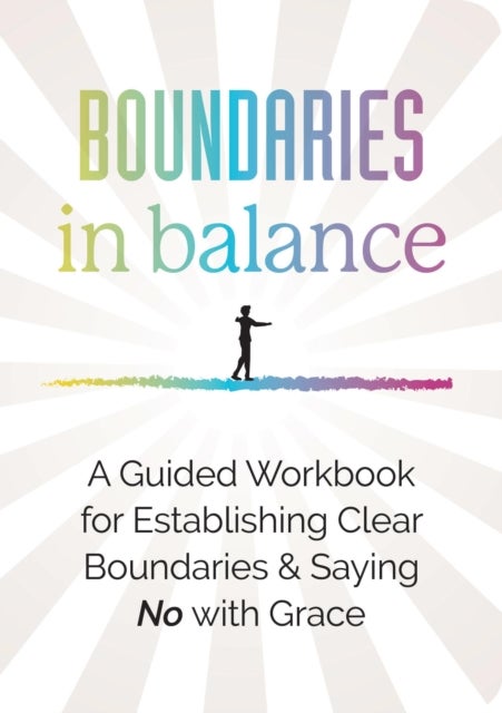 Boundaries in Balance - A Guided Workbook for Establishing Clear Boundaries & Saying No with Grace
