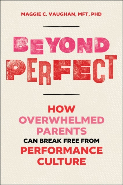Beyond Perfect - How Overwhelmed Parents Can Break Free from Performance Culture