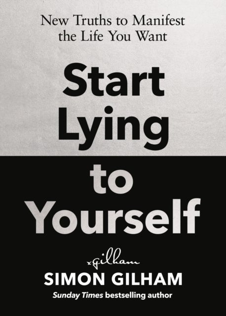 Start Lying to Yourself - New Truths to Manifest the Life You Want