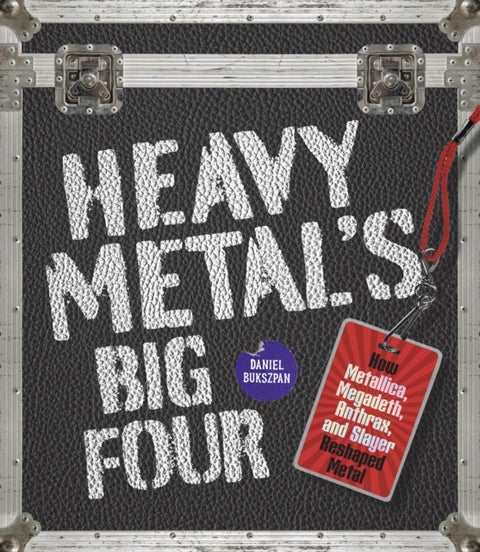 Heavy Metal's Big Four - How Metallica, Anthrax, Slayer, and Megadeth Transformed Metal