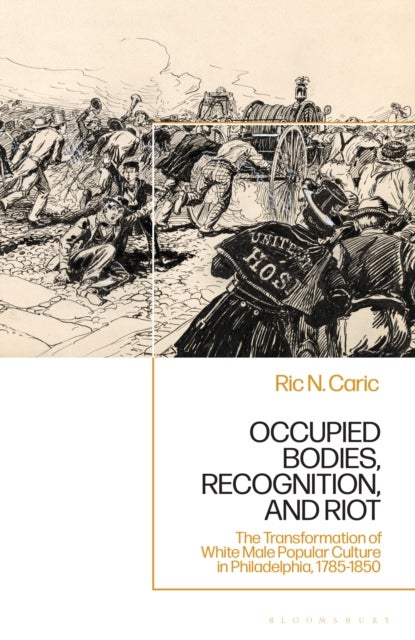 Occupied Bodies, Recognition, and Riot - The Transformation of White Male Popular Culture in Philadelphia, 1785-1850