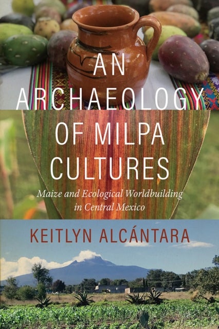 An Archaeology of Milpa Cultures - Maize and Ecological Worldbuilding in Central Mexico