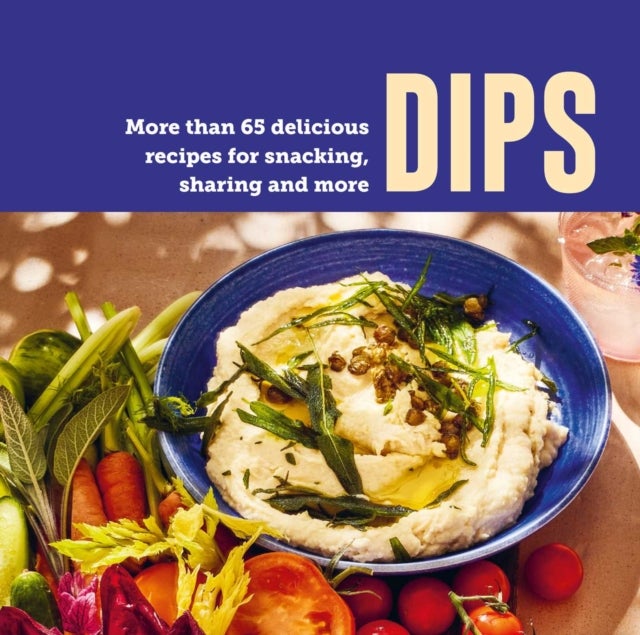 Dips - More Than 65 Delicious Recipes for Snacking, Sharing and More