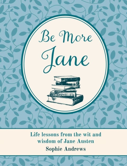 Be More Jane - Life Lessons from the Wit and Wisdom of Jane Austen