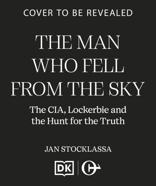The Man Who Fell From The Sky - The CIA, Lockerbie and the Hunt for the Truth
