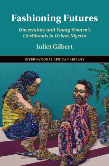 Fashioning Futures - Uncertainty and Young Women's Livelihoods in Urban Nigeria