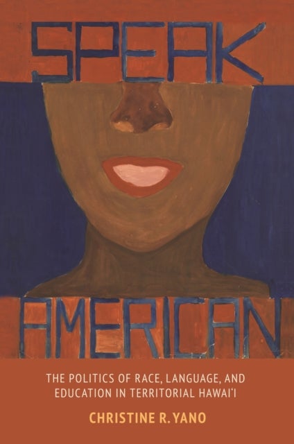Speak American - The Politics of Race, Language, and Education in Territorial Hawai‘i