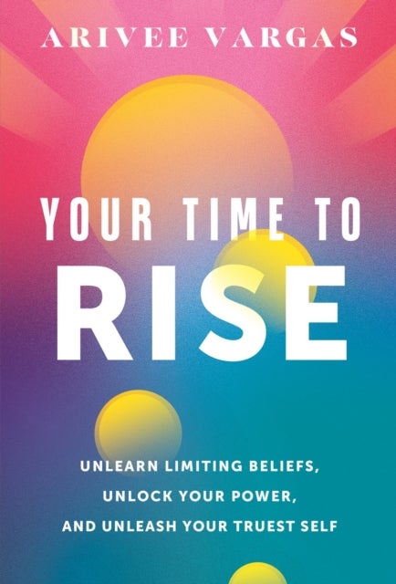 Your Time to Rise - Unlearn Limiting Beliefs, Unlock Your Power, and Unleash Your Truest Self