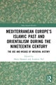 Mediterranean Europe’s Islamic Past and Orientalism during the Nineteenth Century
