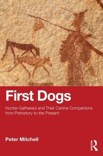First Dogs - Hunter-Gatherers and Their Canine Companions from Prehistory to the Present