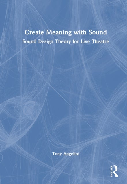 Create Meaning with Sound - Sound Design Theory for Live Theatre