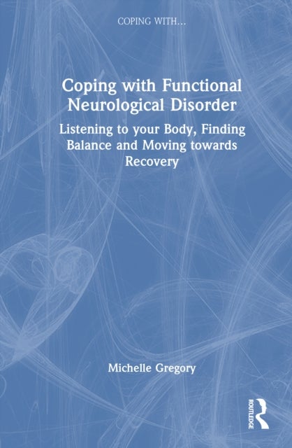 Coping with Functional Neurological Disorder - Listening to your Body, Finding Balance and Moving towards Recovery