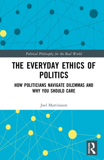 The Everyday Ethics of Politics - How Politicians Navigate Dilemmas and Why You Should Care