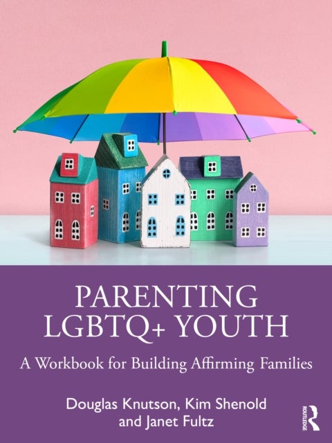 Parenting LGBTQ+ Youth - A Workbook for Building Affirming Families