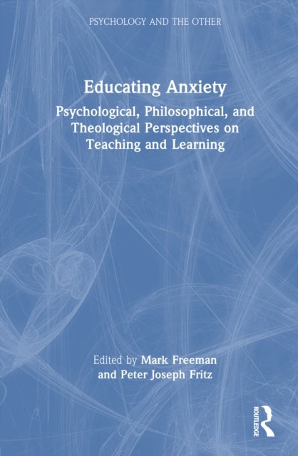 Educating Anxiety - Psychological, Philosophical, and Theological Perspectives on Teaching and Learning