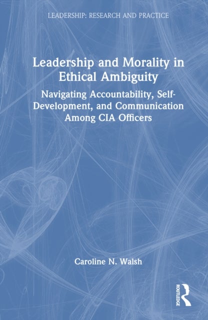 Leadership and Morality in Ethical Ambiguity - Navigating Accountability, Self-Development, and Communication Among CIA Officers