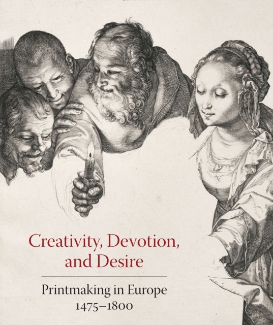 Creativity, Devotion, and Desire - Printmaking in Europe 1475–1800