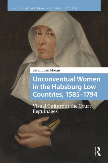 Unconventual Women in the Habsburg Low Countries, 1585–1794 - Visual Culture at the Court Beguinages
