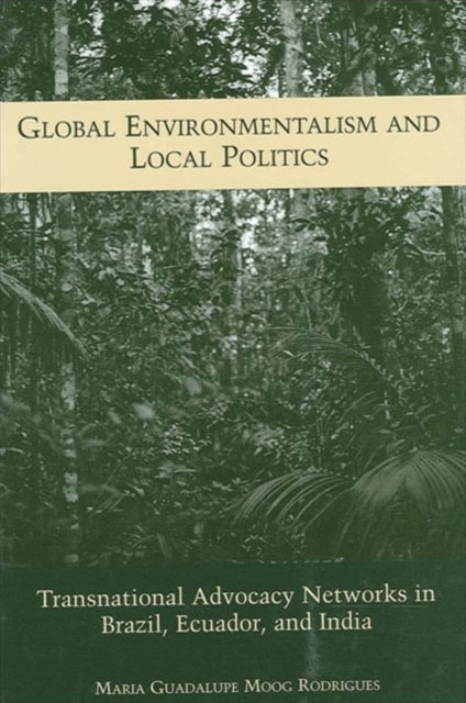 Global Environmentalism and Local Politics - Transnational Advocacy Networks in Brazil, Ecuador, and India