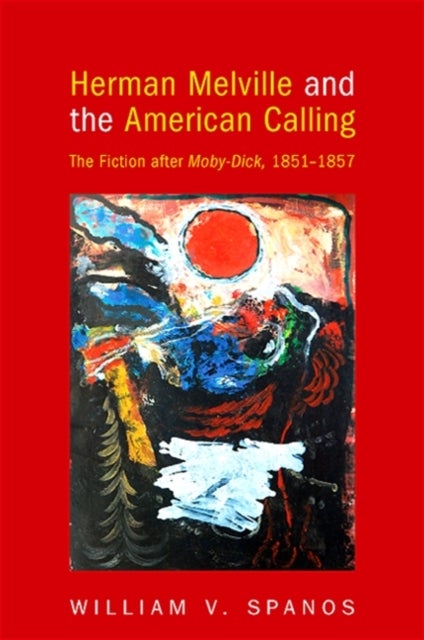 Herman Melville and the American Calling - The Fiction after Moby-Dick, 1851-1857