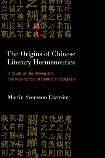 The Origins of Chinese Literary Hermeneutics - A Study of the Shijing and the Mao School of Confucian Exegesis
