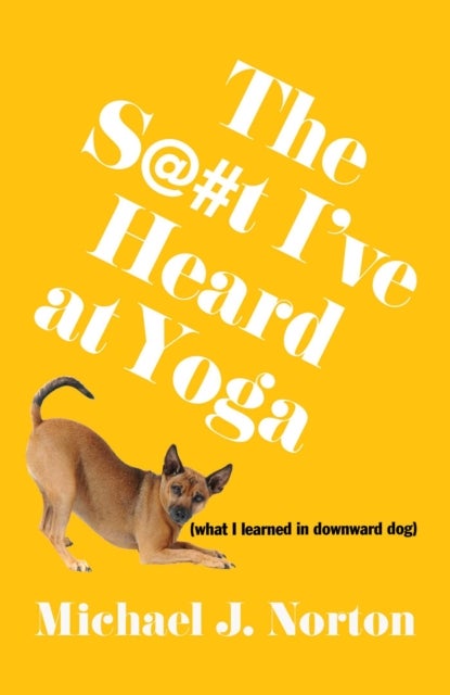 The S@#t I've Heard at Yoga - What I Learned in Downward Dog