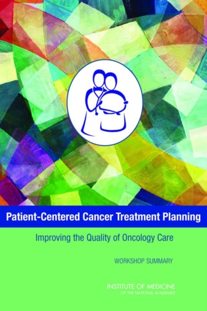 Patient-Centered Cancer Treatment Planning - Improving the Quality of Oncology Care: Workshop Summary
