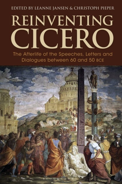 Reinventing Cicero - The Afterlife of the Speeches, Letters and Dialogues between 60 and 50 BCE