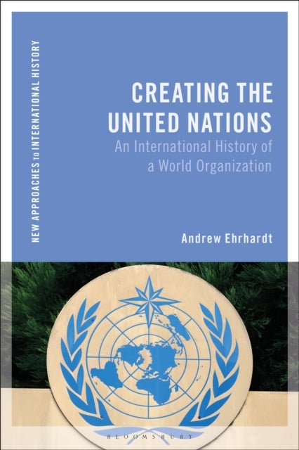 Creating the United Nations - An International History of a World Organization