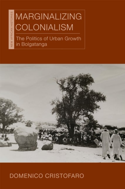Marginalizing Colonialism - The Politics of Urban Growth in Bolgatanga