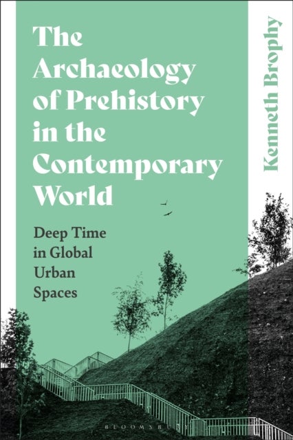 The Archaeology of Prehistory in the Contemporary World - Deep Time in Global Urban Spaces