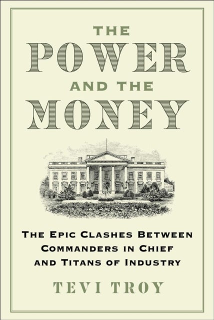 The Power and the Money - The Epic Clashes Between Commanders in Chief and Titans of Industry