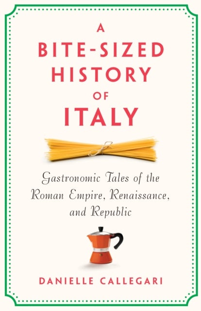 A Bite-Sized History of Italy - Gastronomic Tales of the Roman Empire, Renaissance, and Republic