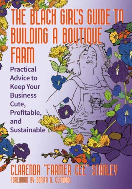 The Black Girl’s Guide to Building a Boutique Farm - Empowering Advice to Keep Your Business Cute, Profitable, and Sustainable