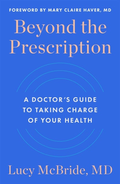 Beyond the Prescription - A Doctor's Guide to Taking Charge of Your Health